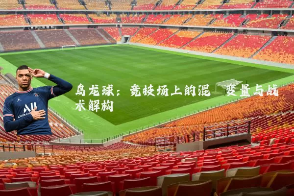 乌龙球：竞技场上的混沌变量与战术解构