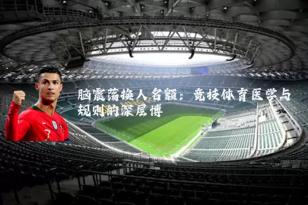 脑震荡换人名额：竞技体育医学与规则的深层博弈