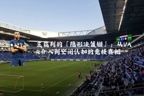 主裁判的「隐形决策链」:从VAR介入到空间认知的竞技真相