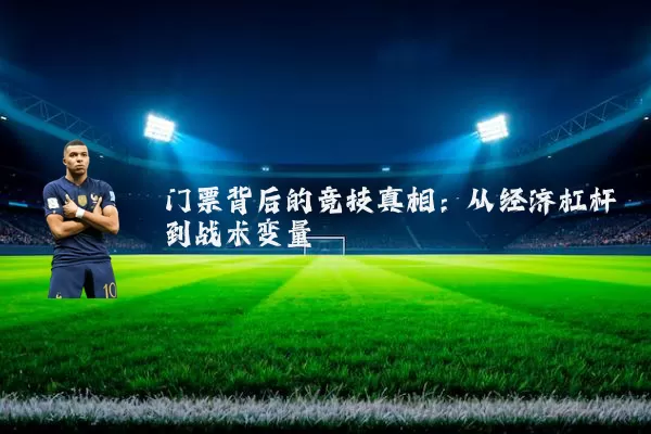 门票背后的竞技真相:从经济杠杆到战术变量