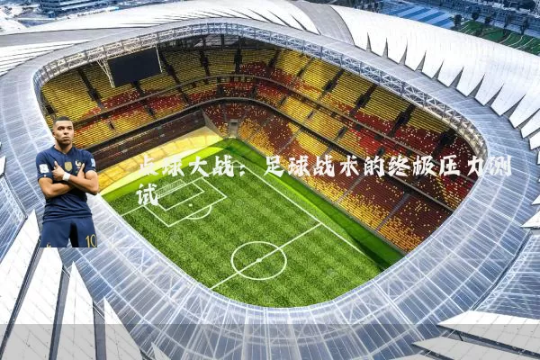 点球大战:足球战术的终极压力测试