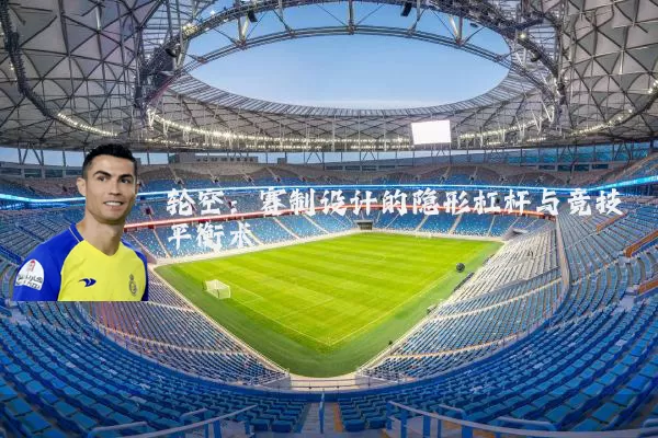 轮空:赛制设计的隐形杠杆与竞技平衡术