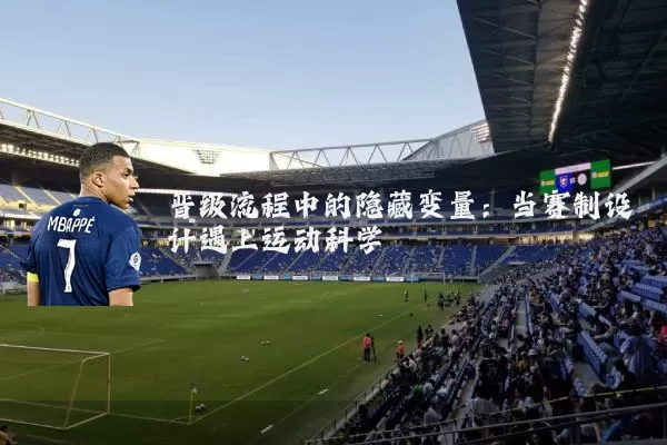 晋级流程中的隐藏变量：当赛制设计遇上运动科学