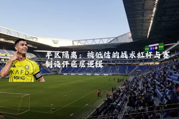 半区隔离:被低估的战术杠杆与赛制设计底层逻辑
