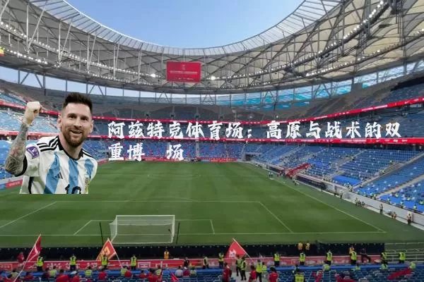 阿兹特克体育场:高原与战术的双重博弈场