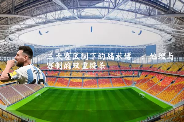 三大赛区制下的战术博弈:地理与赛制的双重绞杀