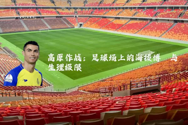 高原作战:足球场上的海拔博弈与生理极限