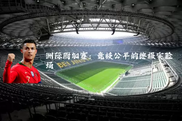 洲际附加赛：竞技公平的终极实验场