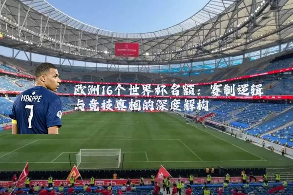 欧洲16个世界杯名额：赛制逻辑与竞技真相的深度解构