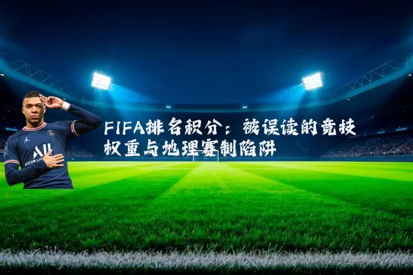 FIFA排名积分：被误读的竞技权重与地理赛制陷阱