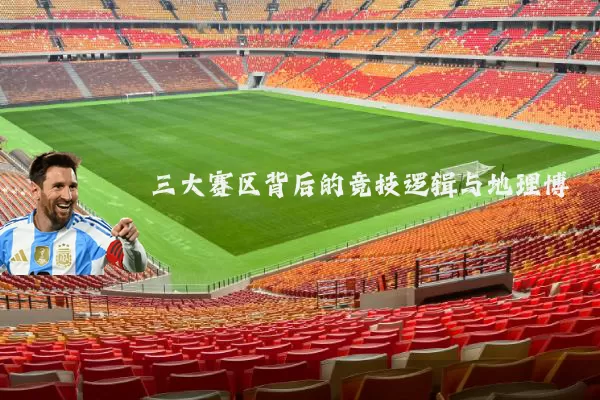 三大赛区背后的竞技逻辑与地理博弈