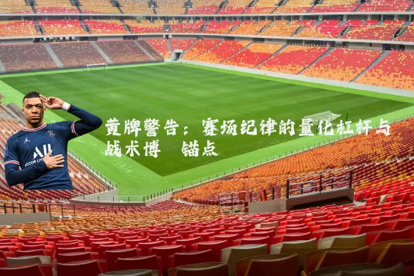 黄牌警告:赛场纪律的量化杠杆与战术博弈锚点