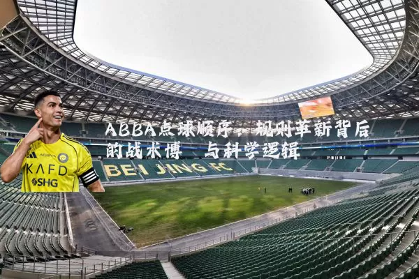 ABBA点球顺序：规则革新背后的战术博弈与科学逻辑