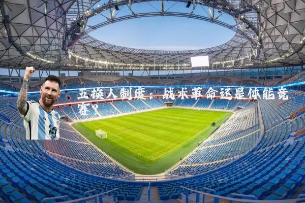 五换人制度:战术革命还是体能竞赛?