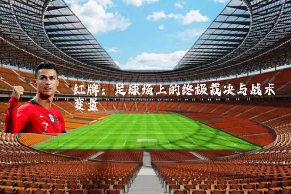 红牌:足球场上的终极裁决与战术变量