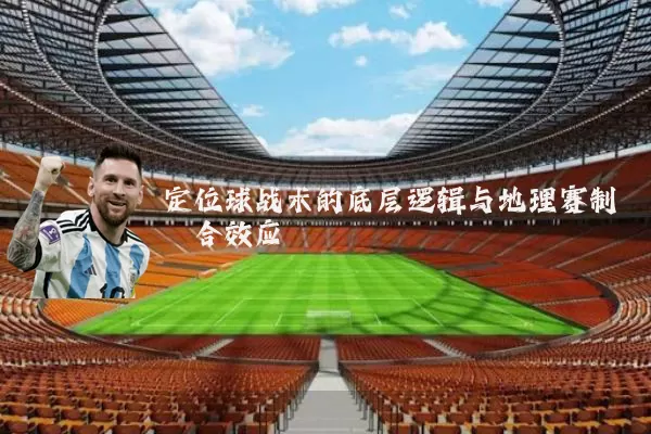 定位球战术的底层逻辑与地理赛制耦合效应