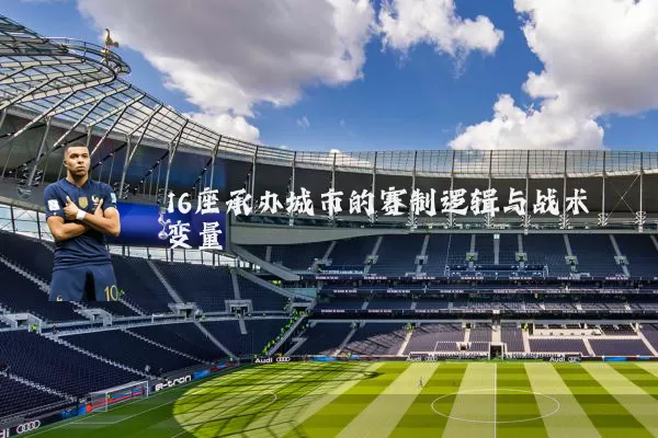 16座承办城市的赛制逻辑与战术变量