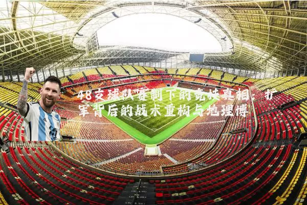 48支球队赛制下的竞技真相:扩军背后的战术重构与地理博弈